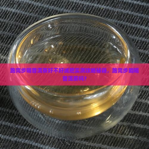 跑完步喝普洱茶好不好