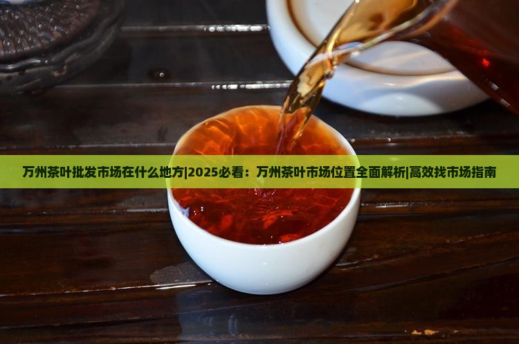 万州茶叶批发市场在什么地方