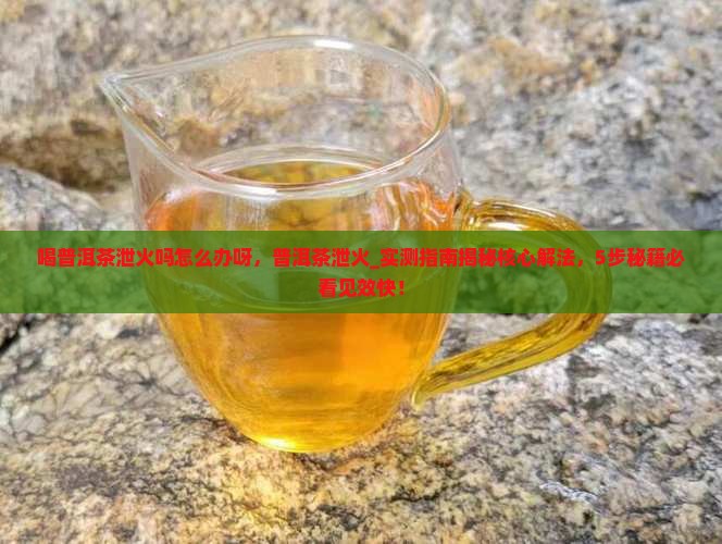 喝普洱茶泄火吗怎么办呀 喝普洱茶泄火吗怎么办呀