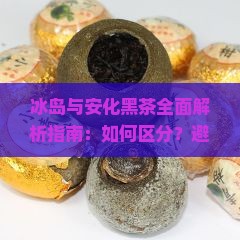 冰岛和安化黑茶的区别