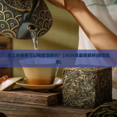 脸上长痤疮可以喝普洱茶吗