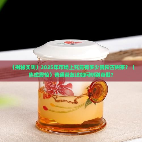 市场上的曼松古树茶有多少