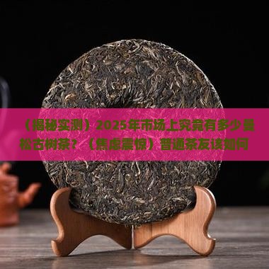市场上的曼松古树茶有多少