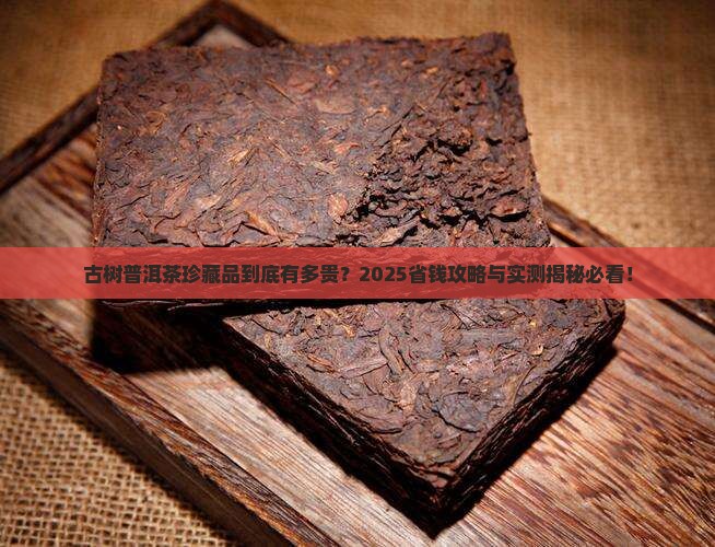 古树普洱茶珍藏品贵吗