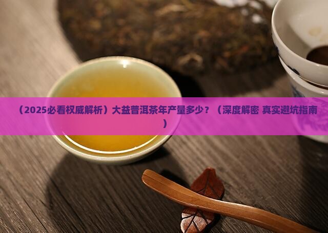 大益普洱茶年产量