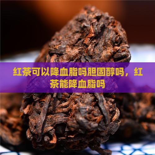 红茶可以降血脂吗胆固醇吗