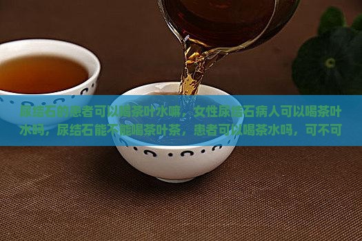 尿结石的患者可以喝茶叶水嘛