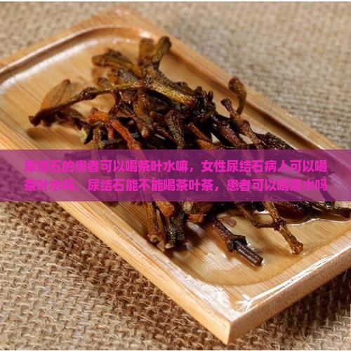 尿结石的患者可以喝茶叶水嘛