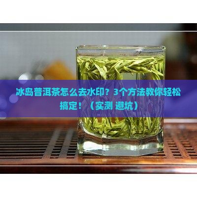 冰岛普洱茶怎么去水印