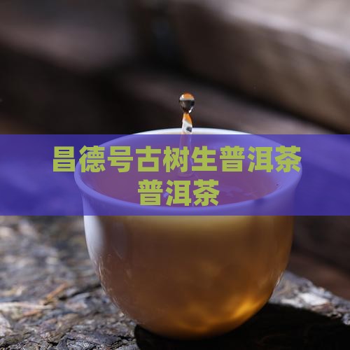 昌德号古树生普洱茶
