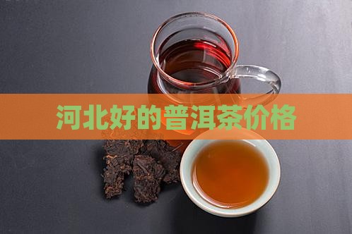 河北好的普洱茶价格 河北好的普洱茶价格