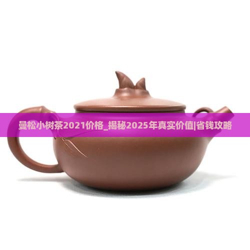 曼松小树茶2021价格