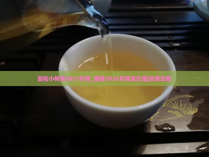 曼松小树茶2021价格