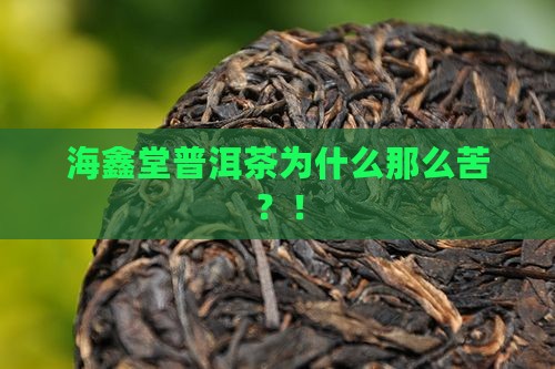 海鑫堂普洱茶为什么那么苦