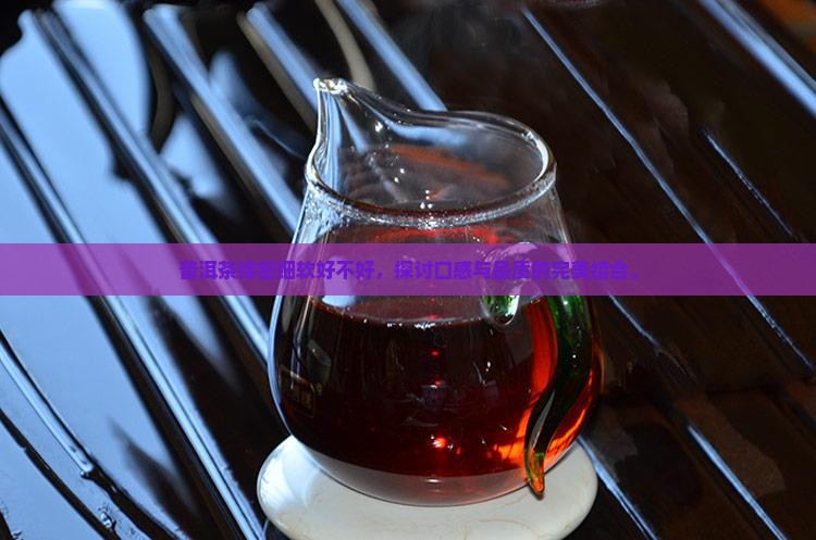 普洱茶绵密细软好不好