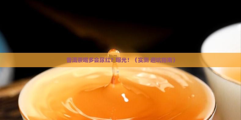 普洱茶喝多了尿会变红吗