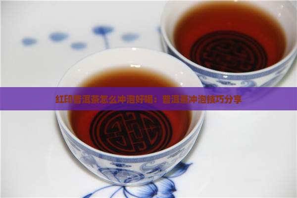红印普洱茶怎么泡好喝