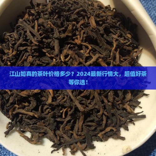 江山如真的茶叶价格多少 江山如真的茶叶价格多少
