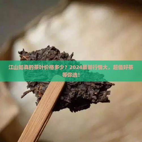 江山如真的茶叶价格多少 江山如真的茶叶价格多少