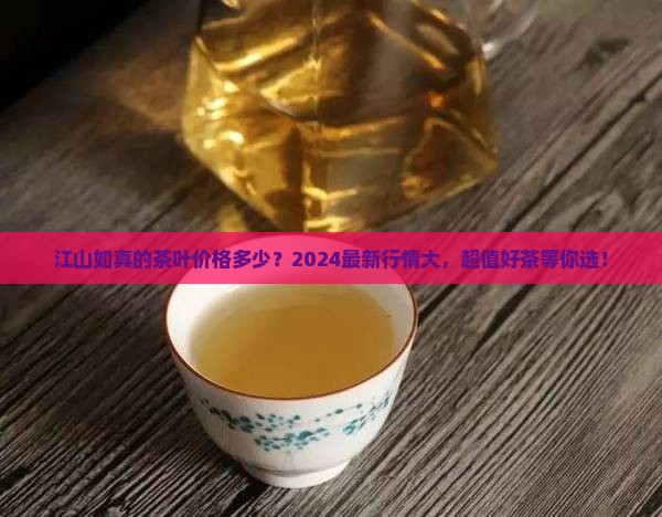 江山如真的茶叶价格多少 江山如真的茶叶价格多少