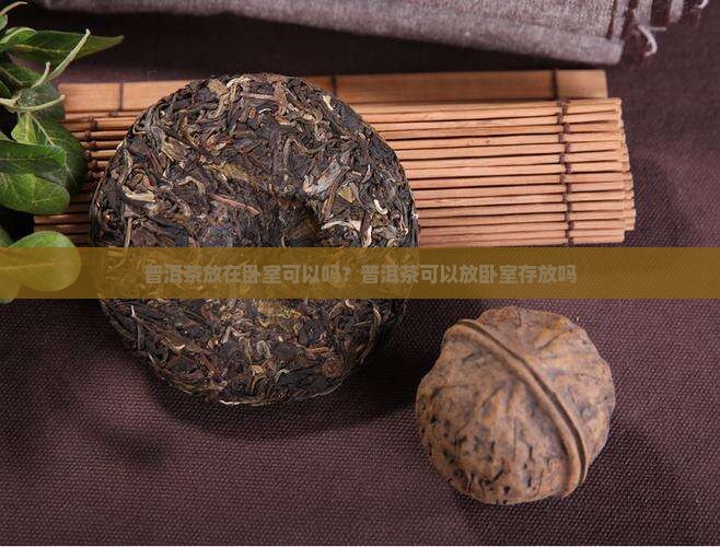 普洱茶放在卧室可以吗 普洱茶放在卧室可以吗