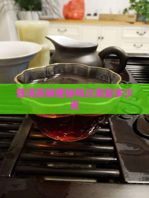 普洱茶解便秘每次用量多少