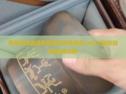 黑茶的味道没有普洱茶的味道好