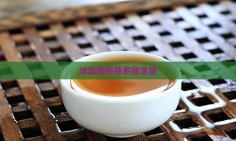 冰岛茶的茶多酚含量