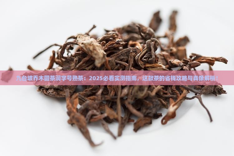 九台坡乔木圆茶润字号熟茶