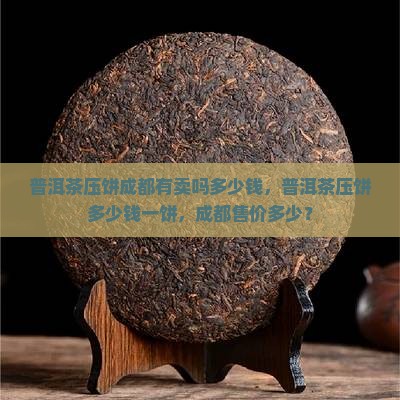 普洱茶压饼成都有卖吗多少钱