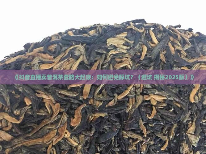 抖音直播卖普洱茶套路