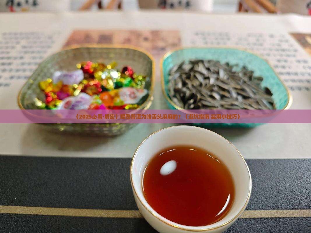 熟普洱茶舌头发麻怎么回事 熟普洱茶舌头发麻怎么回事