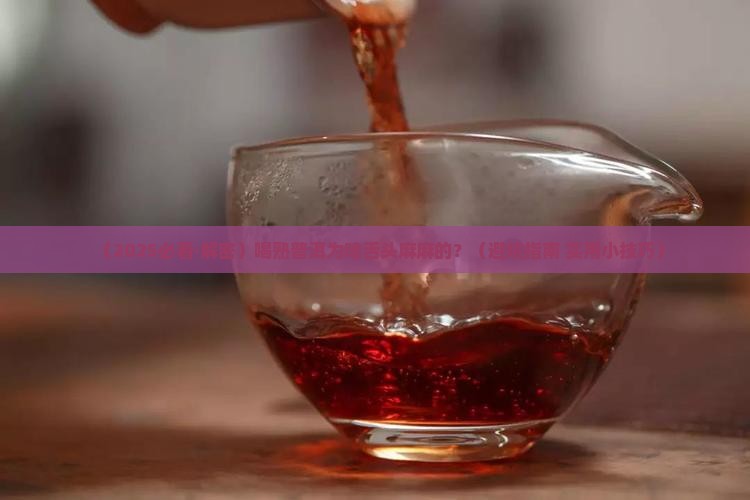 熟普洱茶舌头发麻怎么回事 熟普洱茶舌头发麻怎么回事