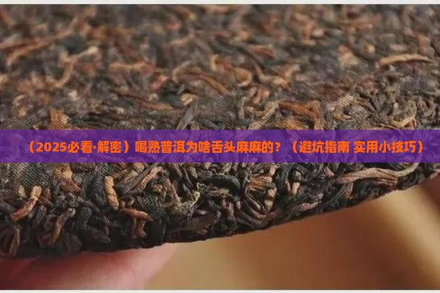 熟普洱茶舌头发麻怎么回事 熟普洱茶舌头发麻怎么回事