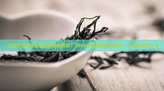 福饼古树普洱茶价格查询