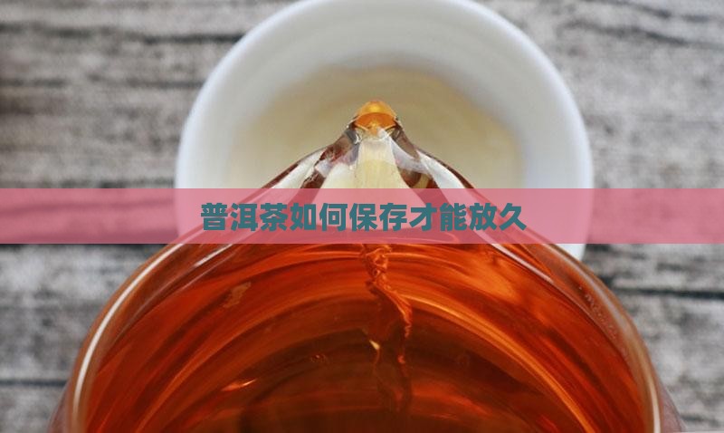 普洱茶如何保存才能放久