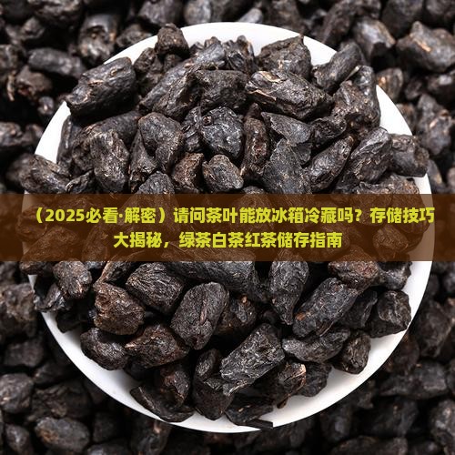 请问茶叶能放冰箱冷藏吗