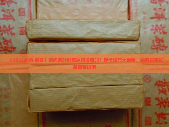 请问茶叶能放冰箱冷藏吗