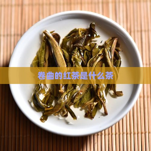 卷曲的红茶是什么茶