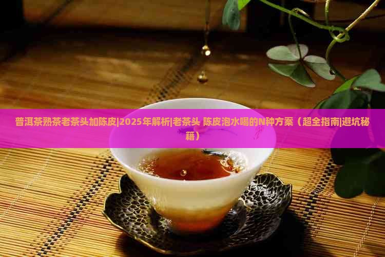 普洱茶熟茶老茶头加陈皮