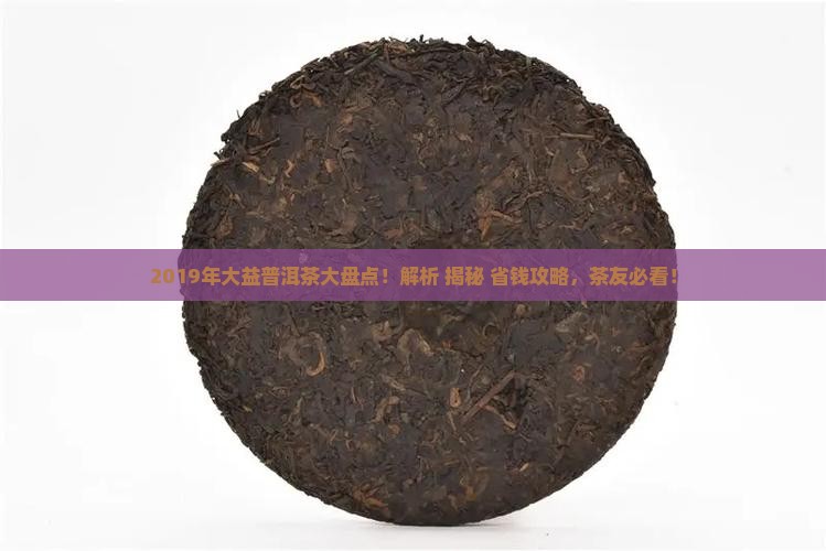 2019年大益普洱茶大全