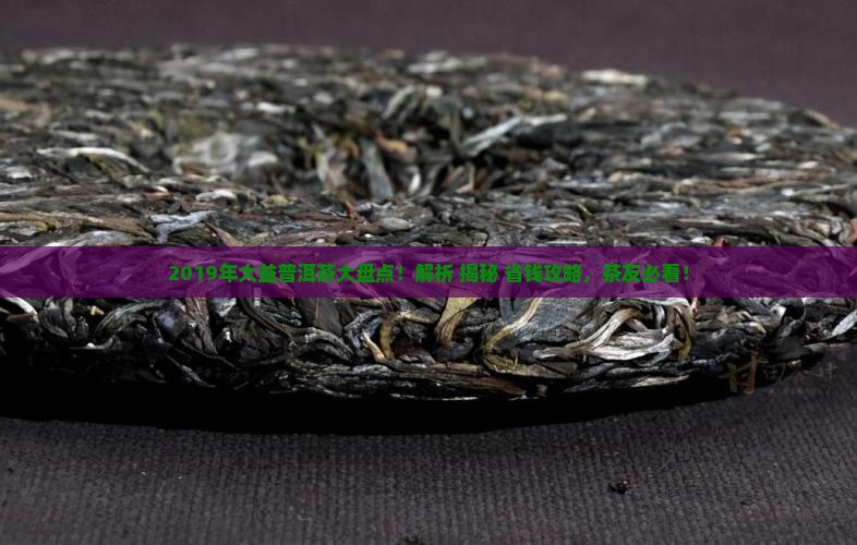 2019年大益普洱茶大全