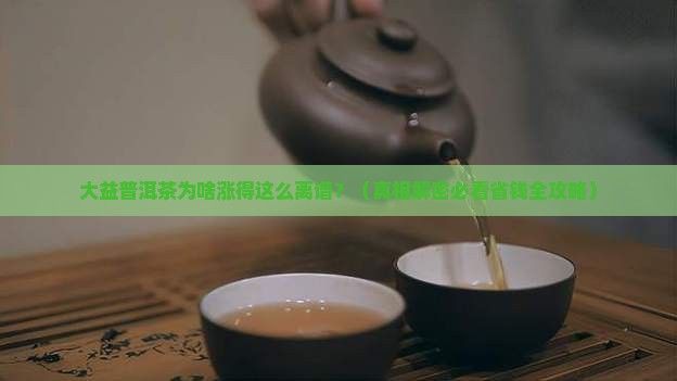 大益普洱茶为啥涨这高