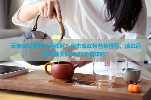 云南滇红茶哪个品牌好