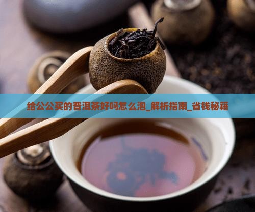 给公公买的普洱茶好吗怎么泡