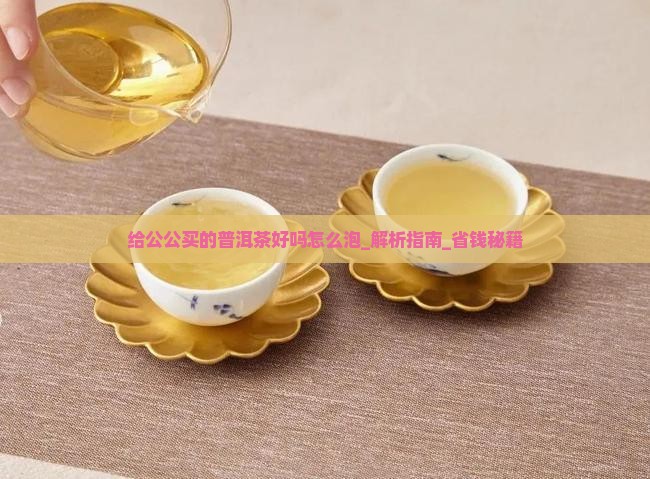 给公公买的普洱茶好吗怎么泡