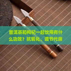 普洱茶配枸杞什么功效