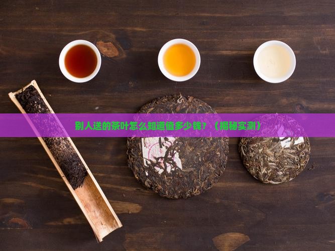 别人送的茶叶怎么知道多少钱