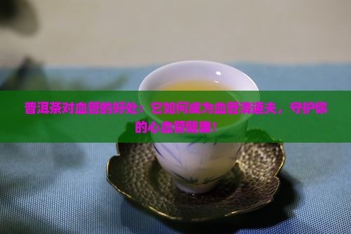 普洱茶对血管的好处