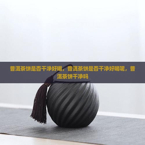 普洱茶饼是否干净好喝